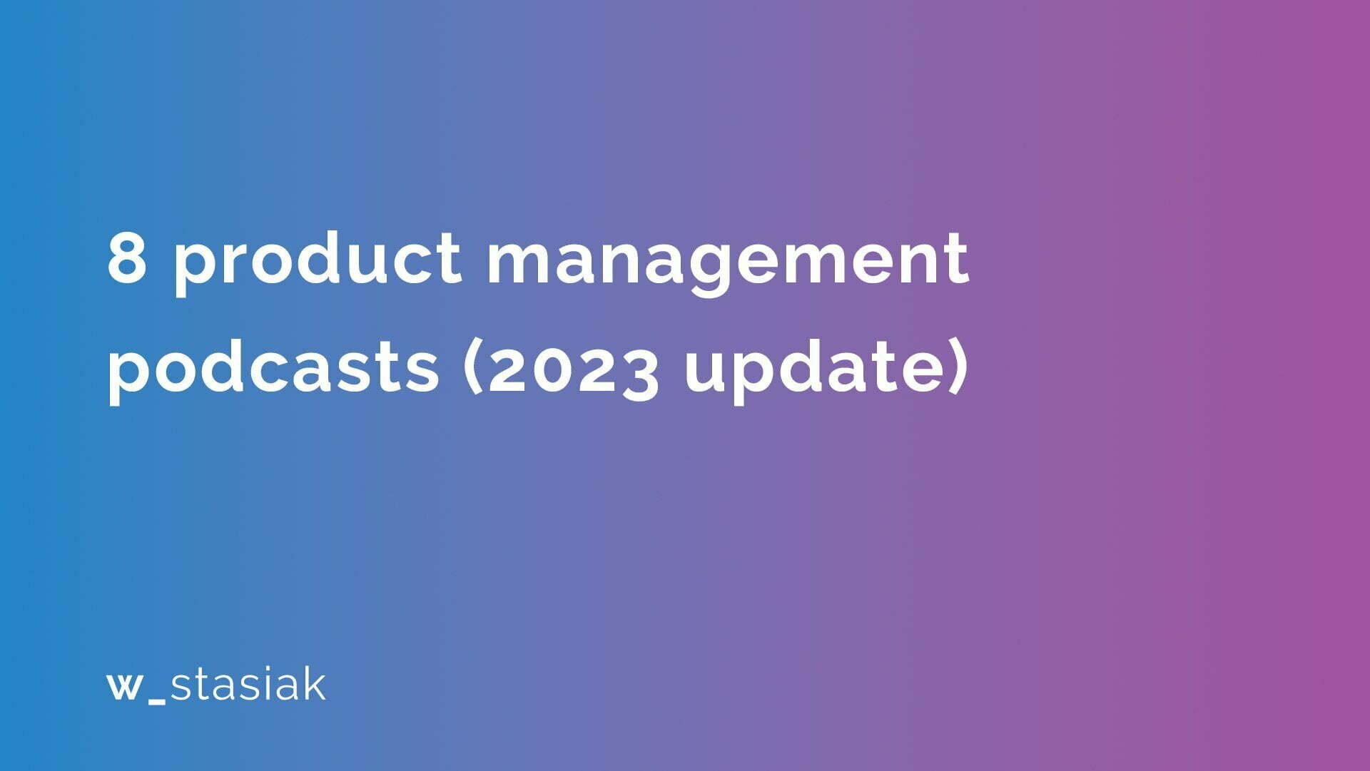 8 product management podcasts (2023 update) - ws