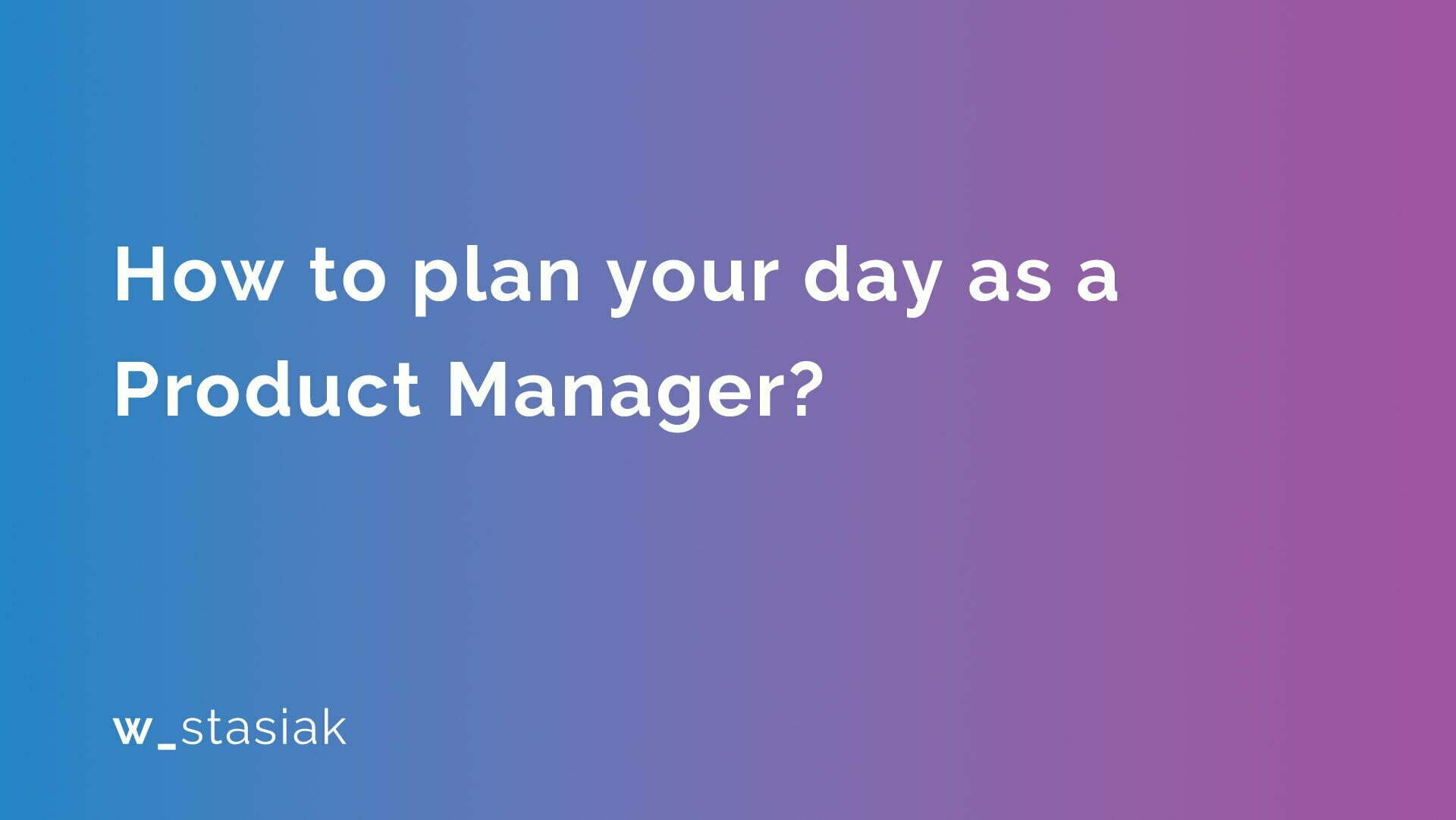How to plan your day as a Product Manager - ws