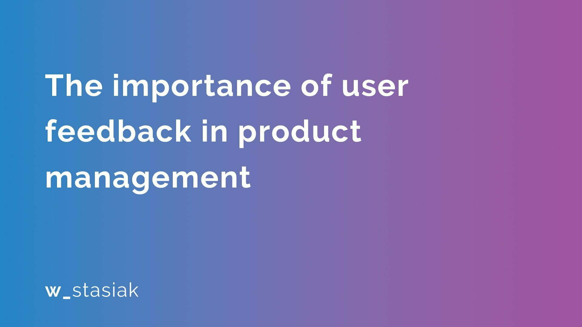 The importance of user feedback in product management - ws